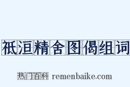 祗洹精舍图偈组词是什么意思的图片